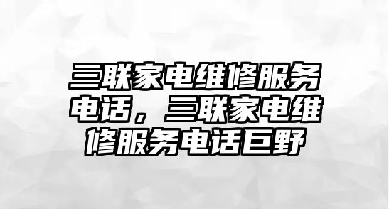 三聯家電維修服務電話，三聯家電維修服務電話巨野