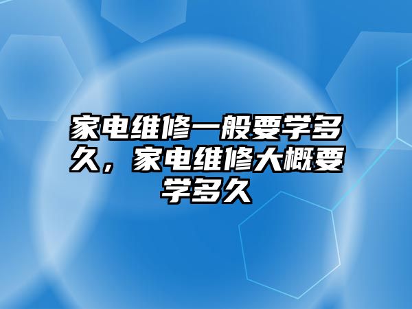 家電維修一般要學多久，家電維修大概要學多久