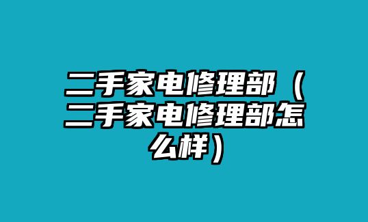 二手家電修理部（二手家電修理部怎么樣）