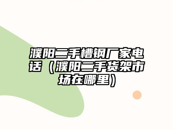 濮陽二手槽鋼廠家電話（濮陽二手貨架市場在哪里）