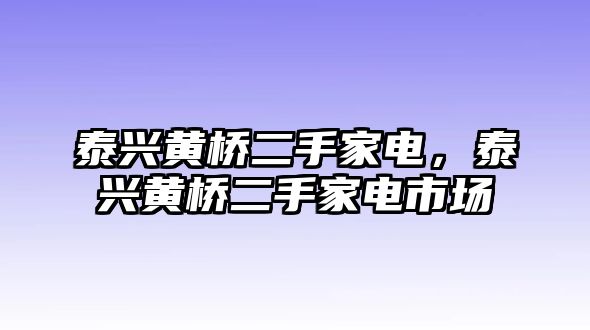 泰興黃橋二手家電，泰興黃橋二手家電市場