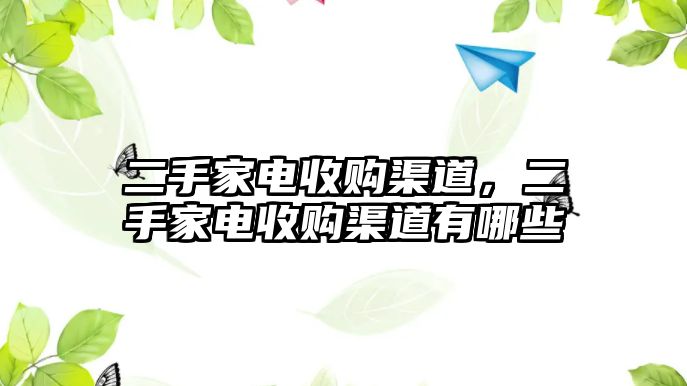 二手家電收購(gòu)渠道，二手家電收購(gòu)渠道有哪些