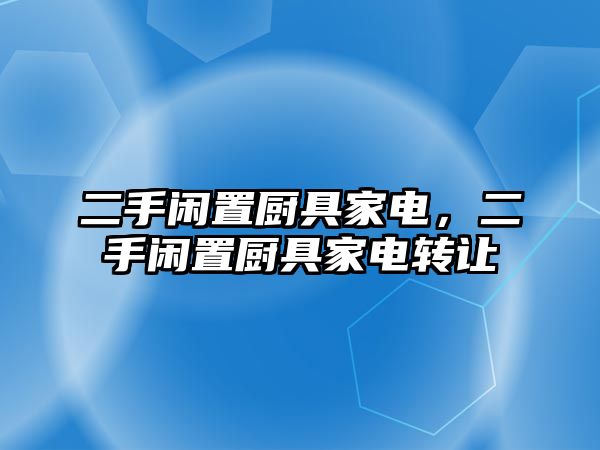 二手閑置廚具家電，二手閑置廚具家電轉讓