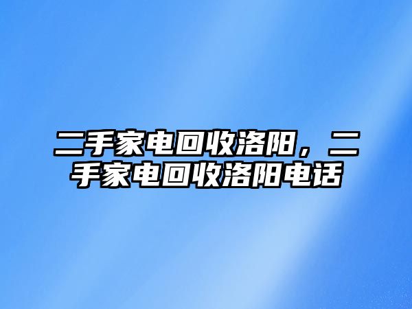 二手家電回收洛陽，二手家電回收洛陽電話