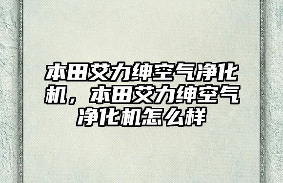 本田艾力紳空氣凈化機，本田艾力紳空氣凈化機怎么樣