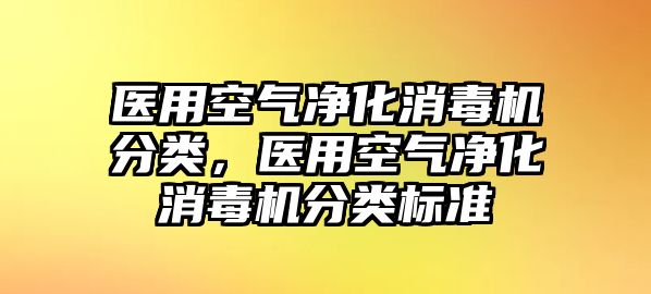 醫(yī)用空氣凈化消毒機(jī)分類，醫(yī)用空氣凈化消毒機(jī)分類標(biāo)準(zhǔn)