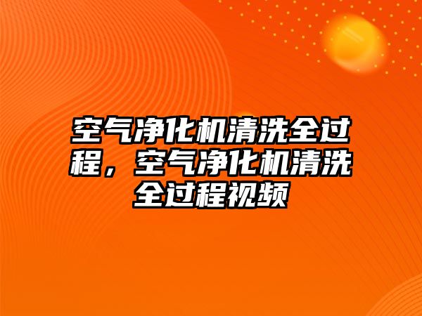 空氣凈化機清洗全過程，空氣凈化機清洗全過程視頻