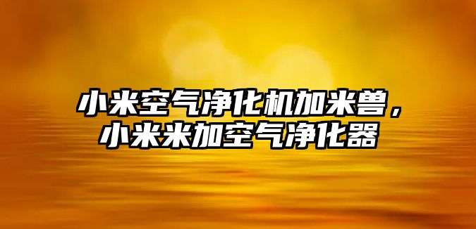 小米空氣凈化機加米獸，小米米加空氣凈化器