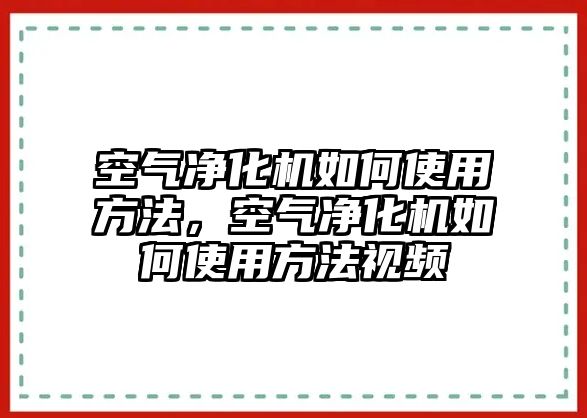 空氣凈化機(jī)如何使用方法，空氣凈化機(jī)如何使用方法視頻