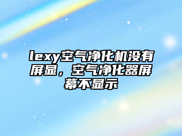 lexy空氣凈化機(jī)沒有屏顯，空氣凈化器屏幕不顯示