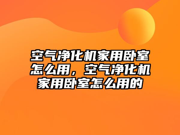 空氣凈化機家用臥室怎么用，空氣凈化機家用臥室怎么用的