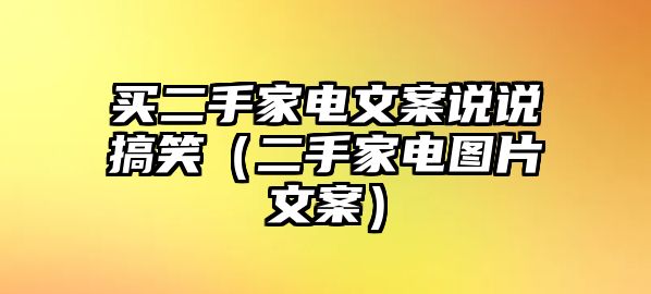 買二手家電文案說說搞笑（二手家電圖片文案）