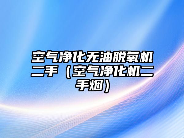 空氣凈化無油脫氧機(jī)二手（空氣凈化機(jī)二手煙）