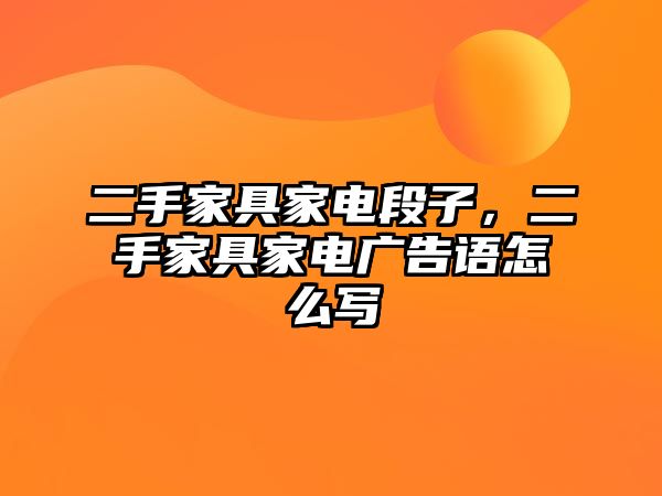 二手家具家電段子，二手家具家電廣告語怎么寫