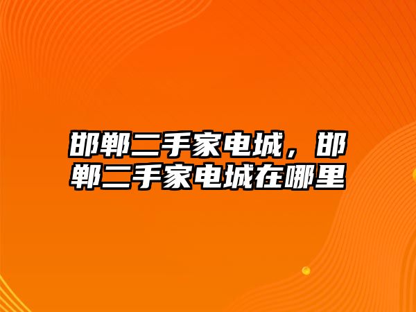 邯鄲二手家電城，邯鄲二手家電城在哪里