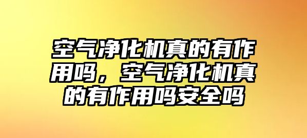 空氣凈化機真的有作用嗎，空氣凈化機真的有作用嗎安全嗎