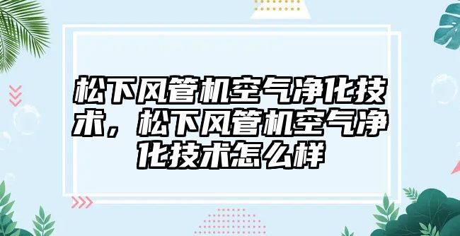 松下風管機空氣凈化技術，松下風管機空氣凈化技術怎么樣