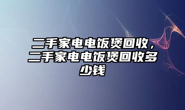 二手家電電飯煲回收，二手家電電飯煲回收多少錢