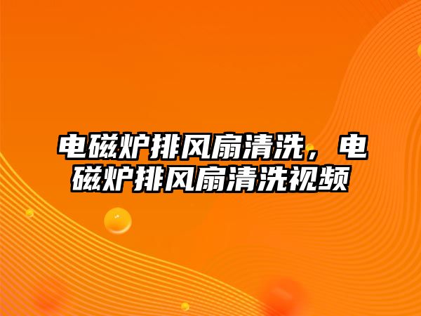 電磁爐排風扇清洗，電磁爐排風扇清洗視頻