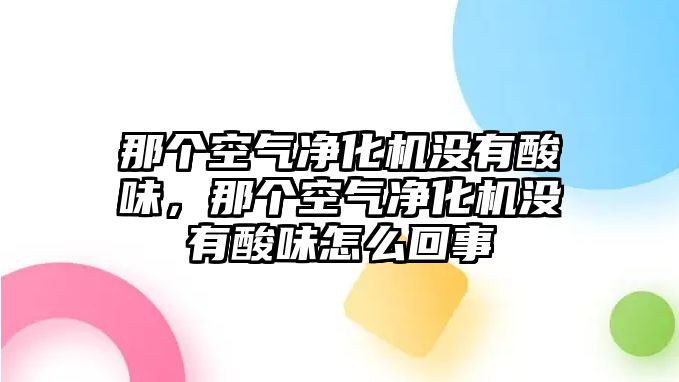 那個空氣凈化機沒有酸味，那個空氣凈化機沒有酸味怎么回事