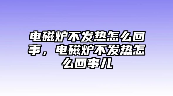 電磁爐不發熱怎么回事，電磁爐不發熱怎么回事兒