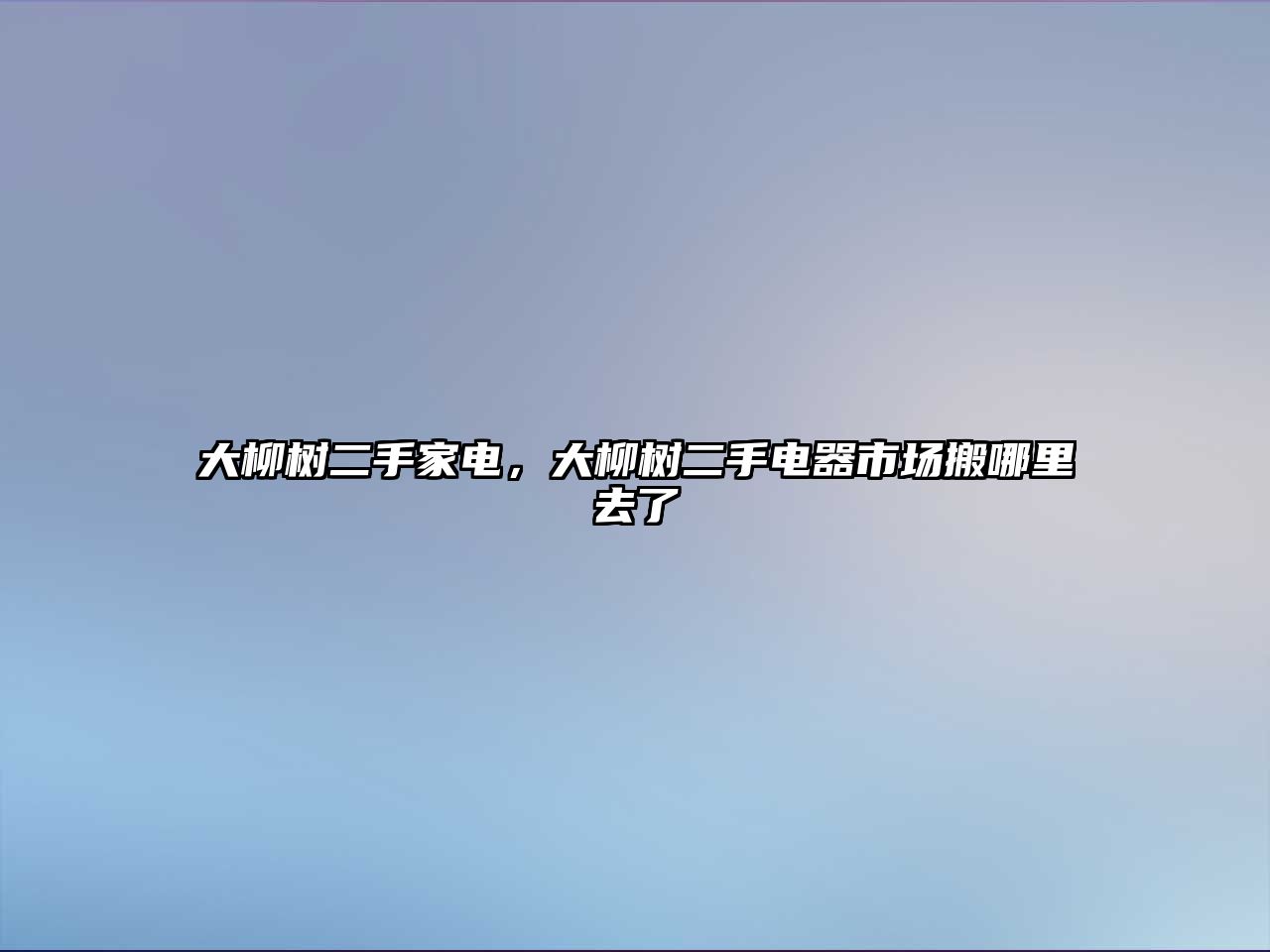 大柳樹二手家電，大柳樹二手電器市場搬哪里去了