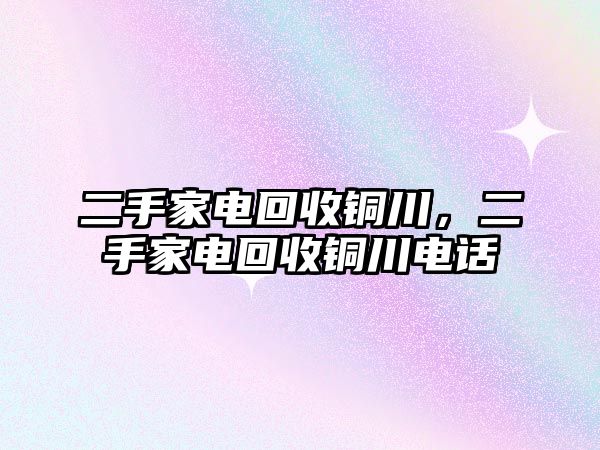 二手家電回收銅川，二手家電回收銅川電話