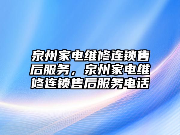 泉州家電維修連鎖售后服務(wù)，泉州家電維修連鎖售后服務(wù)電話