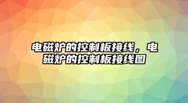 電磁爐的控制板接線，電磁爐的控制板接線圖