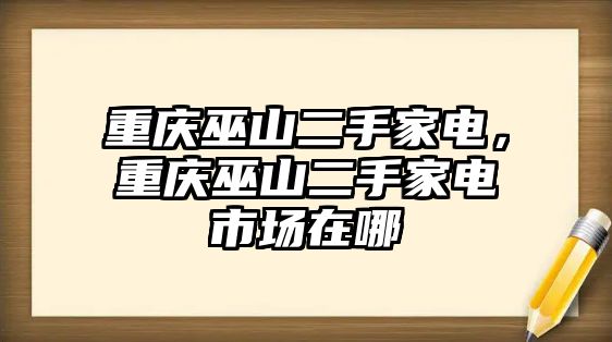 重慶巫山二手家電，重慶巫山二手家電市場在哪