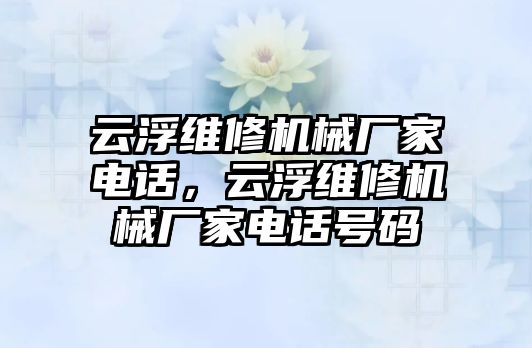 云浮維修機械廠家電話，云浮維修機械廠家電話號碼