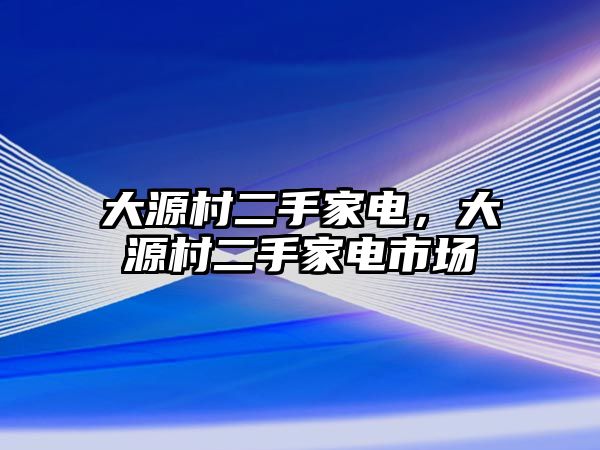 大源村二手家電，大源村二手家電市場