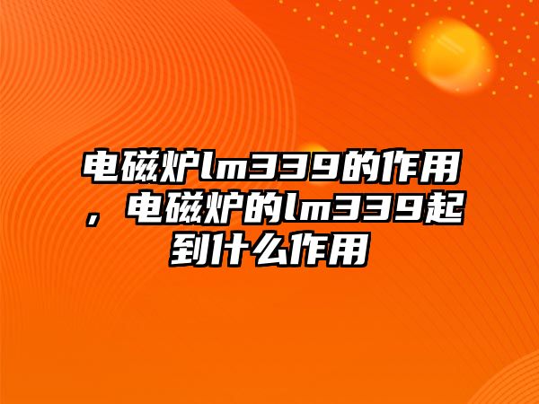 電磁爐lm339的作用，電磁爐的lm339起到什么作用