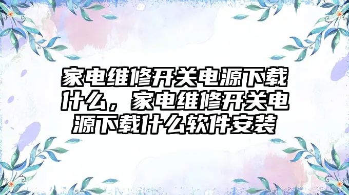 家電維修開關電源下載什么，家電維修開關電源下載什么軟件安裝