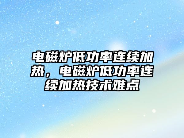 電磁爐低功率連續加熱，電磁爐低功率連續加熱技術難點