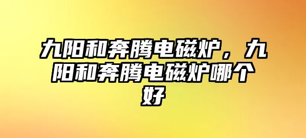 九陽和奔騰電磁爐，九陽和奔騰電磁爐哪個好