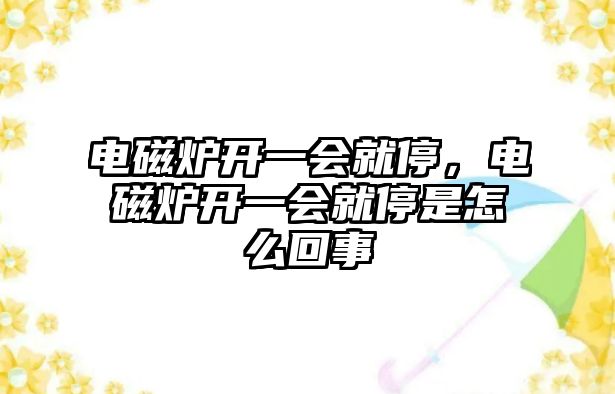 電磁爐開一會就停，電磁爐開一會就停是怎么回事