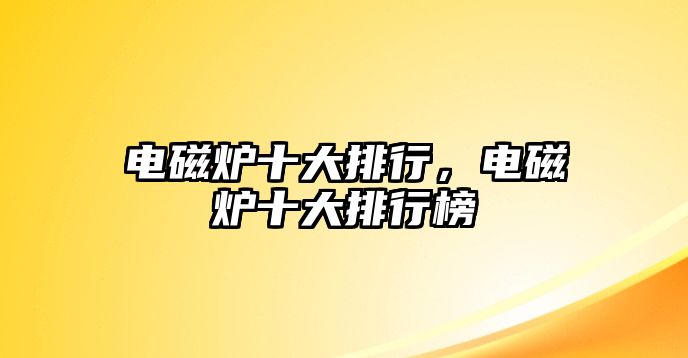 電磁爐十大排行，電磁爐十大排行榜