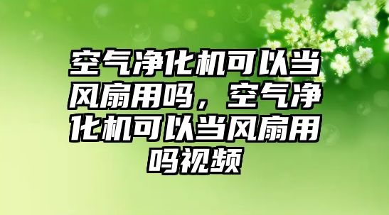 空氣凈化機可以當風扇用嗎，空氣凈化機可以當風扇用嗎視頻