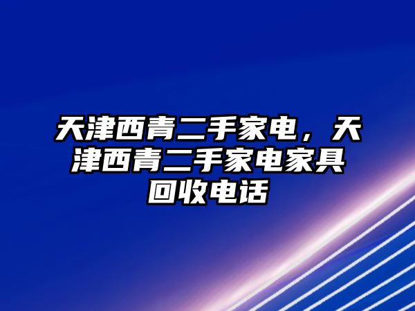 天津西青二手家電，天津西青二手家電家具回收電話