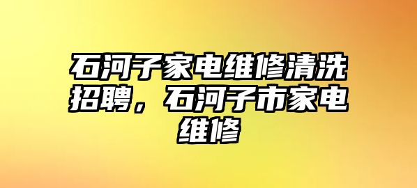 石河子家電維修清洗招聘，石河子市家電維修