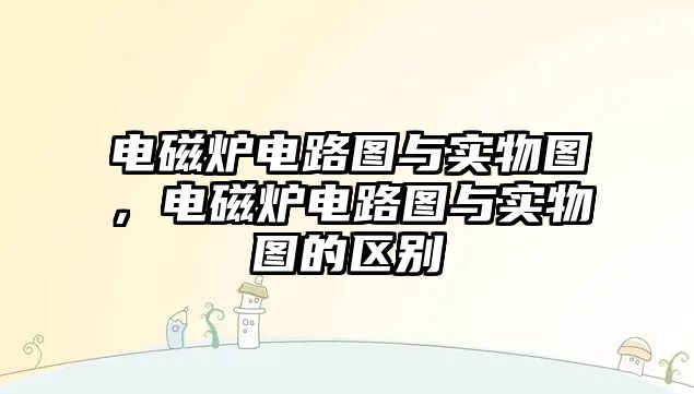 電磁爐電路圖與實物圖，電磁爐電路圖與實物圖的區(qū)別