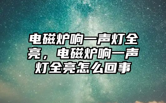 電磁爐響一聲燈全亮，電磁爐響一聲燈全亮怎么回事