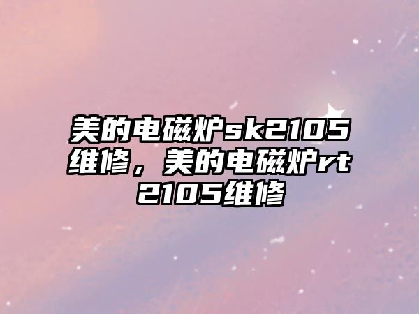 美的電磁爐sk2105維修，美的電磁爐rt2105維修