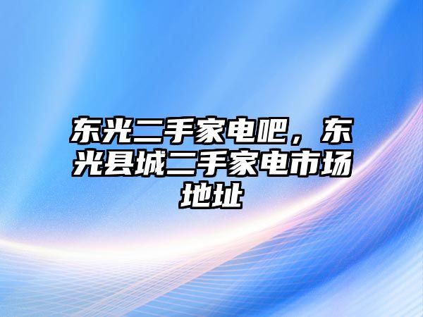 東光二手家電吧，東光縣城二手家電市場地址