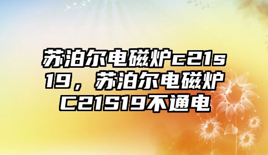 蘇泊爾電磁爐c21s19，蘇泊爾電磁爐C21S19不通電