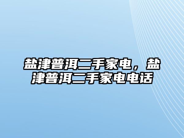 鹽津普洱二手家電，鹽津普洱二手家電電話