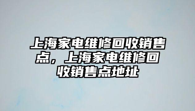 上海家電維修回收銷售點(diǎn)，上海家電維修回收銷售點(diǎn)地址