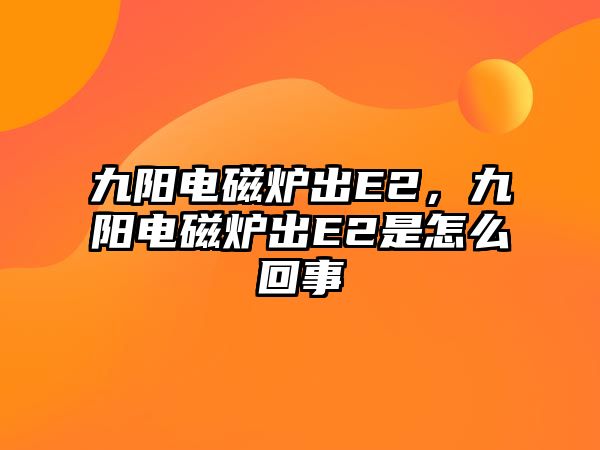 九陽(yáng)電磁爐出E2，九陽(yáng)電磁爐出E2是怎么回事