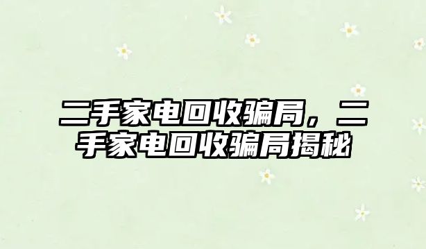 二手家電回收騙局，二手家電回收騙局揭秘